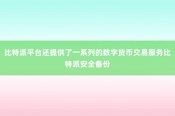 比特派平台还提供了一系列的数字货币交易服务比特派安全备份