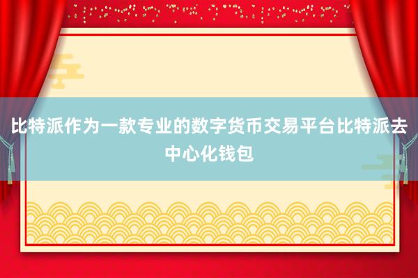 比特派作为一款专业的数字货币交易平台比特派去中心化钱包