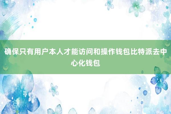 确保只有用户本人才能访问和操作钱包比特派去中心化钱包