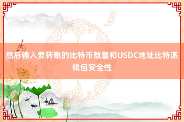 然后输入要转账的比特币数量和USDC地址比特派钱包安全性