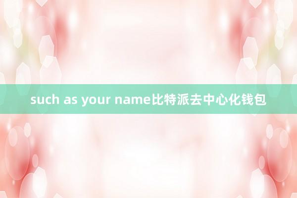 such as your name比特派去中心化钱包