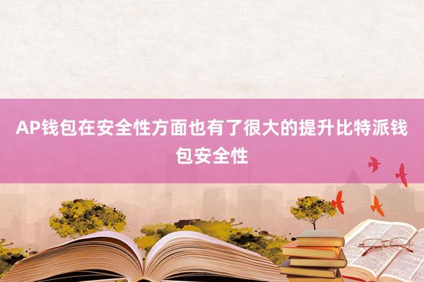 AP钱包在安全性方面也有了很大的提升比特派钱包安全性