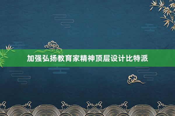 加强弘扬教育家精神顶层设计比特派