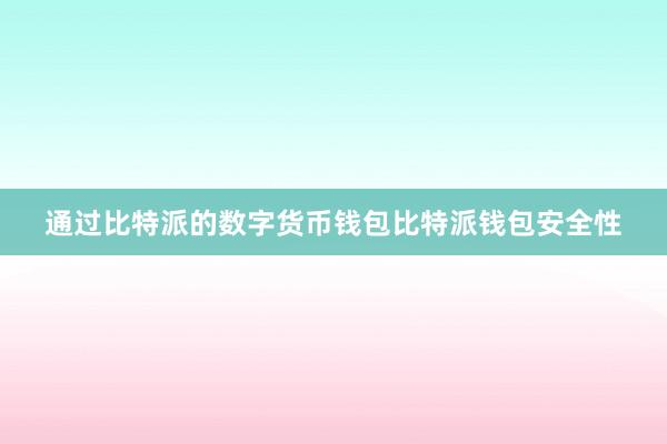 通过比特派的数字货币钱包比特派钱包安全性