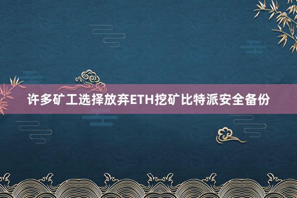 许多矿工选择放弃ETH挖矿比特派安全备份