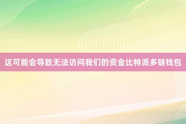 这可能会导致无法访问我们的资金比特派多链钱包