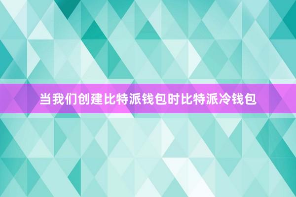 当我们创建比特派钱包时比特派冷钱包