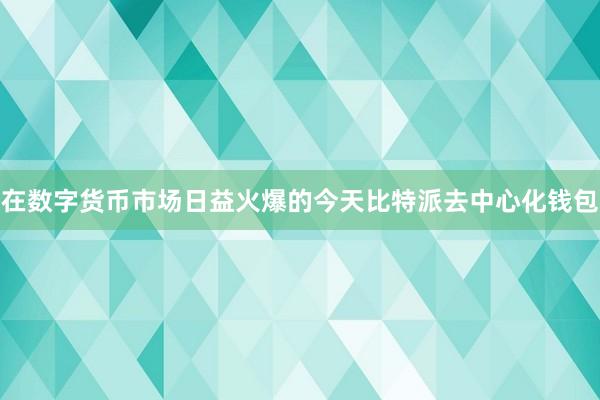 在数字货币市场日益火爆的今天比特派去中心化钱包