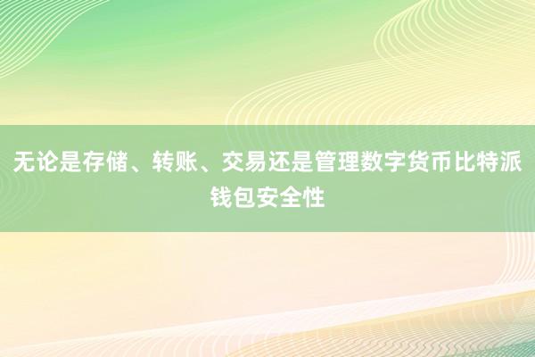 无论是存储、转账、交易还是管理数字货币比特派钱包安全性