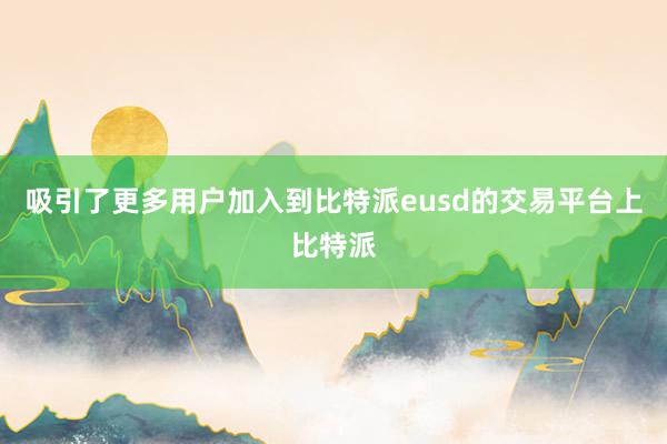 吸引了更多用户加入到比特派eusd的交易平台上比特派