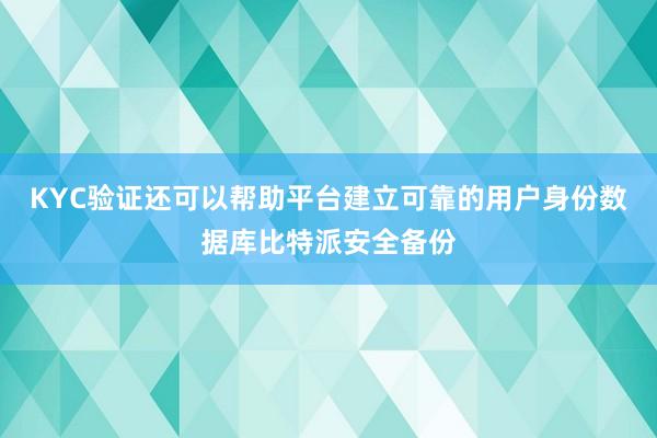 KYC验证还可以帮助平台建立可靠的用户身份数据库比特派安全备份