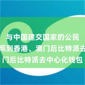 与中国建交国家的公民持普通护照到香港、澳门后比特派去中心化钱包