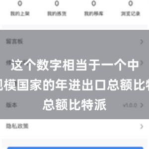 这个数字相当于一个中等规模国家的年进出口总额比特派