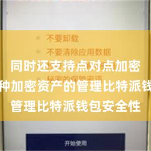 同时还支持点对点加密聊天和多种加密资产的管理比特派钱包安全性