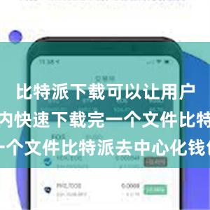 比特派下载可以让用户在短时间内快速下载完一个文件比特派去中心化钱包