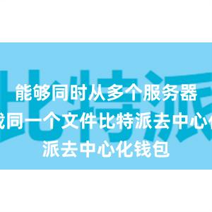 能够同时从多个服务器上下载同一个文件比特派去中心化钱包